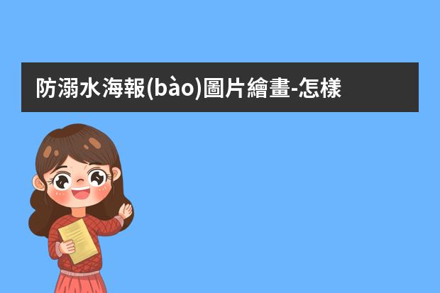 防溺水海報(bào)圖片繪畫-怎樣才能畫溺水手抄報(bào) 怎樣畫手抄報(bào)
